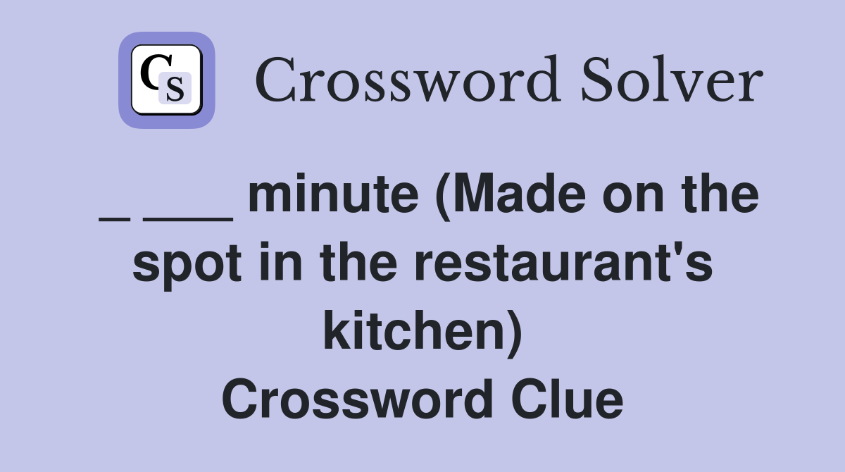 minute (Made on the spot in the restaurant's kitchen) Crossword Clue